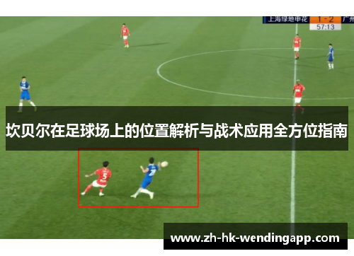 坎贝尔在足球场上的位置解析与战术应用全方位指南 坎贝尔在足球场上的位置解析与战术应用全方位指南