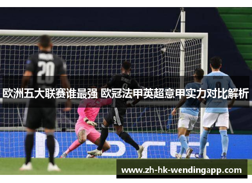 欧洲五大联赛谁最强 欧冠法甲英超意甲实力对比解析 欧洲五大联赛谁最强 欧冠法甲英超意甲实力对比解析