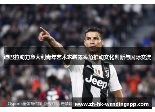 迪巴拉助力意大利青年艺术家崭露头角推动文化创新与国际交流