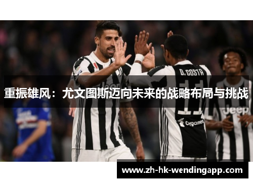 重振雄风：尤文图斯迈向未来的战略布局与挑战