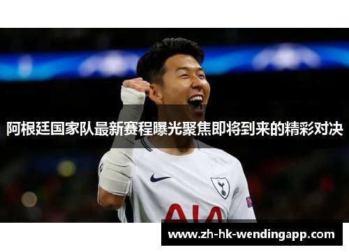 阿根廷国家队最新赛程曝光聚焦即将到来的精彩对决