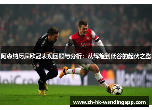 阿森纳历届欧冠表现回顾与分析:从辉煌到低谷的起伏之路 阿森纳历届欧冠表现回顾与分析:从辉煌到低谷的起伏之路