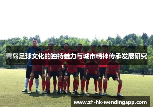 青岛足球文化的独特魅力与城市精神传承发展研究
