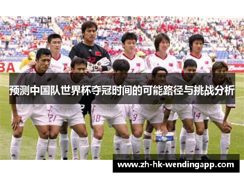预测中国队世界杯夺冠时间的可能路径与挑战分析 预测中国队世界杯夺冠时间的可能路径与挑战分析