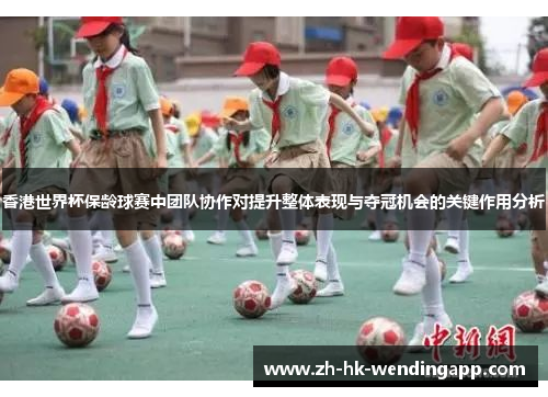 香港世界杯保龄球赛中团队协作对提升整体表现与夺冠机会的关键作用分析 香港世界杯保龄球赛中团队协作对提升整体表现与夺冠机会的关键作用分析