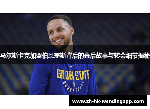 马尔斯卡克加盟伯恩茅斯背后的幕后故事与转会细节揭秘 马尔斯卡克加盟伯恩茅斯背后的幕后故事与转会细节揭秘