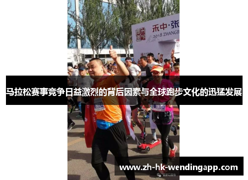 马拉松赛事竞争日益激烈的背后因素与全球跑步文化的迅猛发展 马拉松赛事竞争日益激烈的背后因素与全球跑步文化的迅猛发展