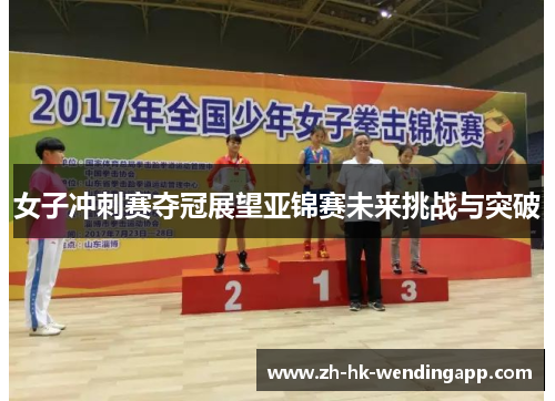 女子冲刺赛夺冠展望亚锦赛未来挑战与突破 女子冲刺赛夺冠展望亚锦赛未来挑战与突破