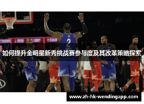 如何提升全明星新秀挑战赛参与度及其改革策略探索 如何提升全明星新秀挑战赛参与度及其改革策略探索
