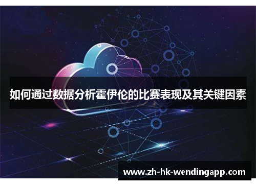 如何通过数据分析霍伊伦的比赛表现及其关键因素 如何通过数据分析霍伊伦的比赛表现及其关键因素