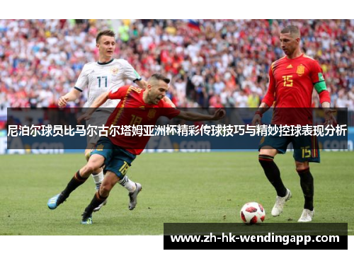 尼泊尔球员比马尔古尔塔姆亚洲杯精彩传球技巧与精妙控球表现分析