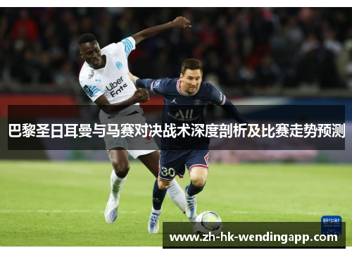 巴黎圣日耳曼与马赛对决战术深度剖析及比赛走势预测 巴黎圣日耳曼与马赛对决战术深度剖析及比赛走势预测