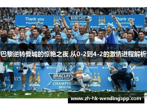 巴黎逆转曼城的惊艳之夜 从0-2到4-2的激情进程解析 巴黎逆转曼城的惊艳之夜 从0-2到4-2的激情进程解析