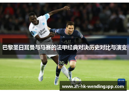 巴黎圣日耳曼与马赛的法甲经典对决历史对比与演变 巴黎圣日耳曼与马赛的法甲经典对决历史对比与演变