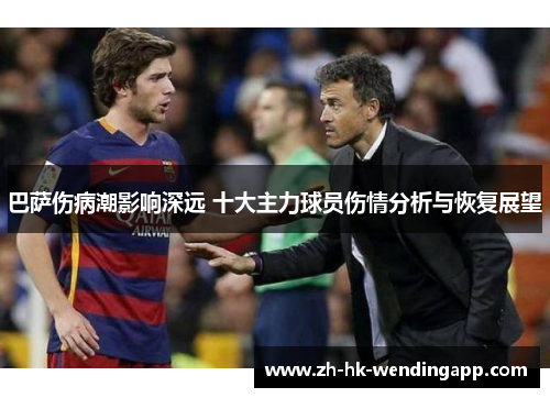 巴萨伤病潮影响深远 十大主力球员伤情分析与恢复展望 巴萨伤病潮影响深远 十大主力球员伤情分析与恢复展望