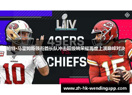 帕特·马霍姆斯领衔酋长队冲击超级碗荣耀再度上演巅峰对决