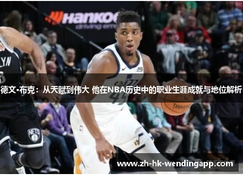 德文·布克：从天赋到伟大 他在NBA历史中的职业生涯成就与地位解析