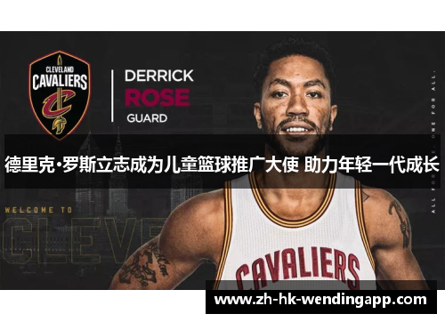 德里克·罗斯立志成为儿童篮球推广大使 助力年轻一代成长 德里克·罗斯立志成为儿童篮球推广大使 助力年轻一代成长