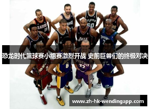 恐龙时代篮球赛小组赛激烈开战 史前巨兽们的终极对决 恐龙时代篮球赛小组赛激烈开战 史前巨兽们的终极对决