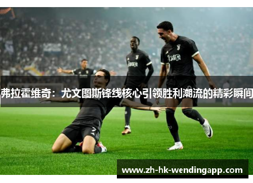 弗拉霍维奇：尤文图斯锋线核心引领胜利潮流的精彩瞬间