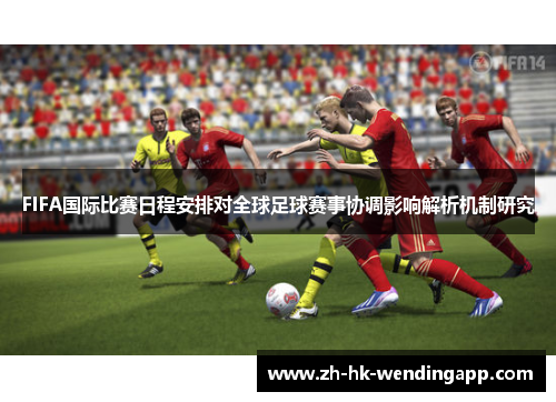 FIFA国际比赛日程安排对全球足球赛事协调影响解析机制研究